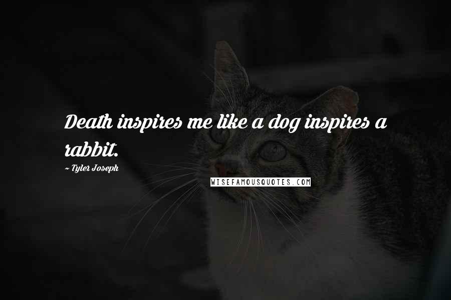 Tyler Joseph Quotes: Death inspires me like a dog inspires a rabbit.