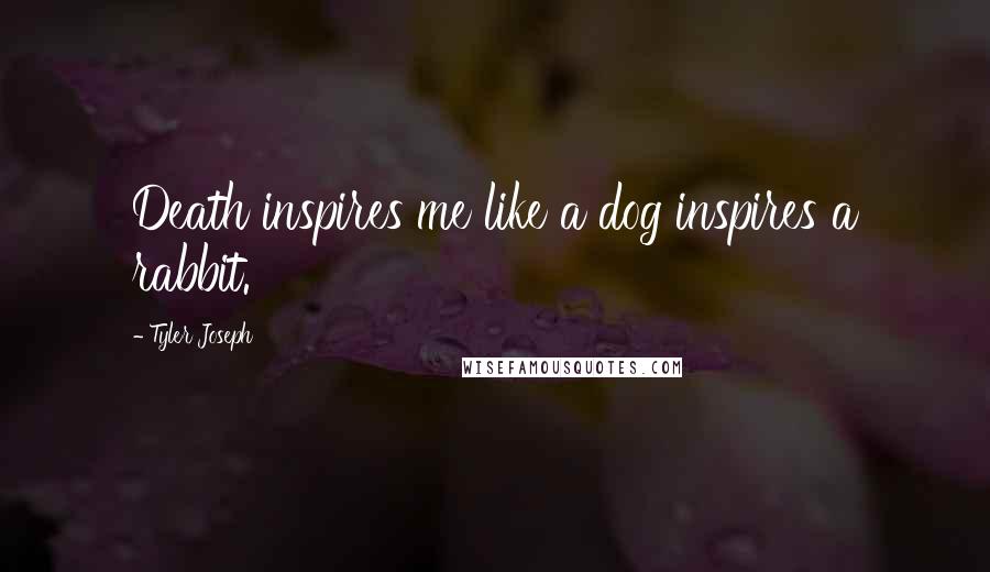 Tyler Joseph Quotes: Death inspires me like a dog inspires a rabbit.