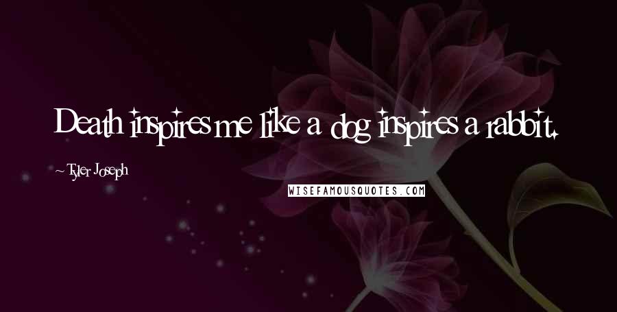 Tyler Joseph Quotes: Death inspires me like a dog inspires a rabbit.