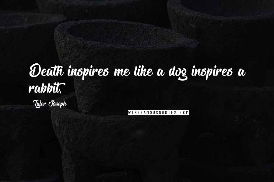 Tyler Joseph Quotes: Death inspires me like a dog inspires a rabbit.