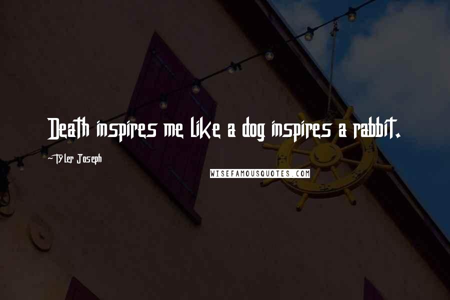 Tyler Joseph Quotes: Death inspires me like a dog inspires a rabbit.