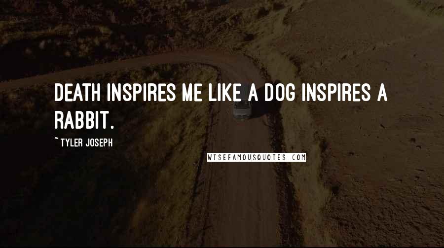 Tyler Joseph Quotes: Death inspires me like a dog inspires a rabbit.