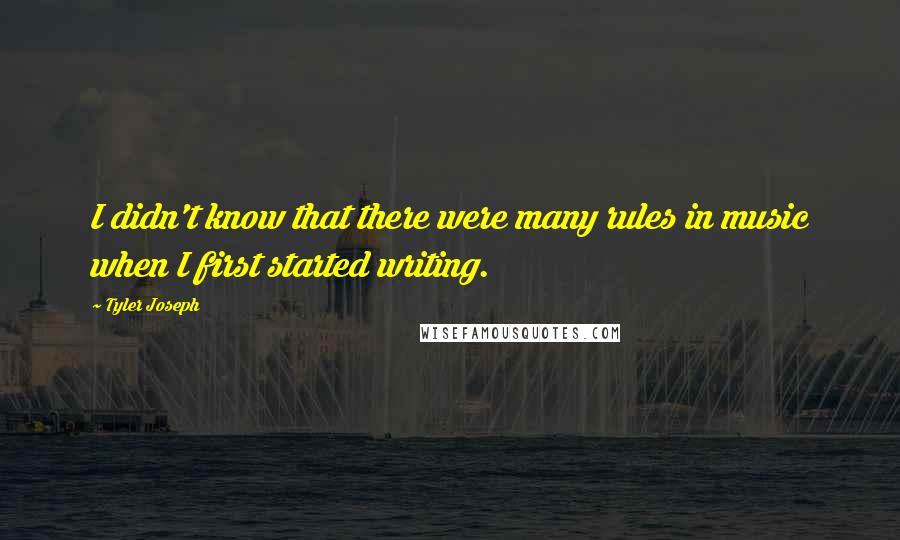 Tyler Joseph Quotes: I didn't know that there were many rules in music when I first started writing.