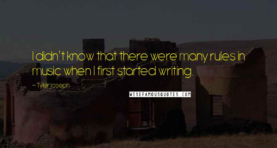 Tyler Joseph Quotes: I didn't know that there were many rules in music when I first started writing.