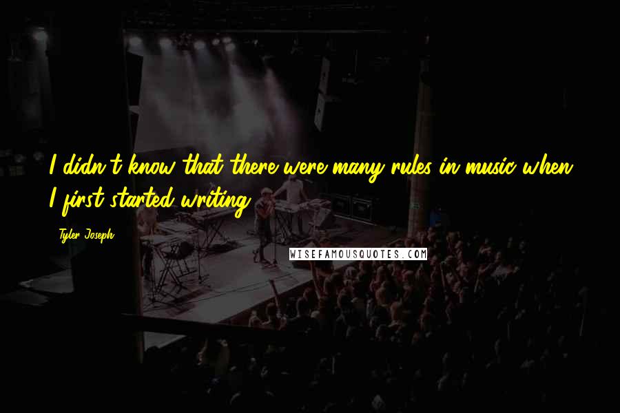 Tyler Joseph Quotes: I didn't know that there were many rules in music when I first started writing.