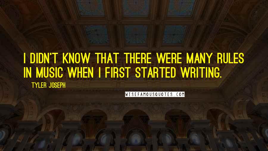 Tyler Joseph Quotes: I didn't know that there were many rules in music when I first started writing.