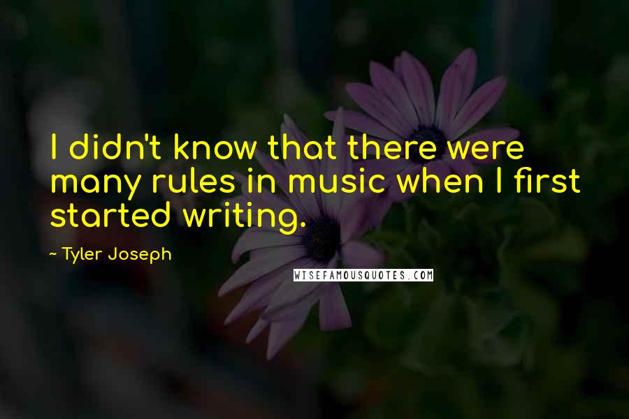 Tyler Joseph Quotes: I didn't know that there were many rules in music when I first started writing.