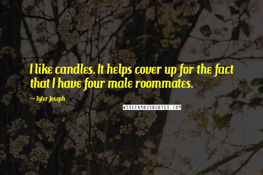 Tyler Joseph Quotes: I like candles. It helps cover up for the fact that I have four male roommates.