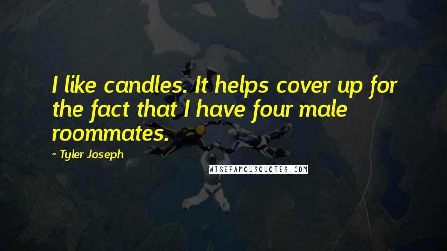 Tyler Joseph Quotes: I like candles. It helps cover up for the fact that I have four male roommates.