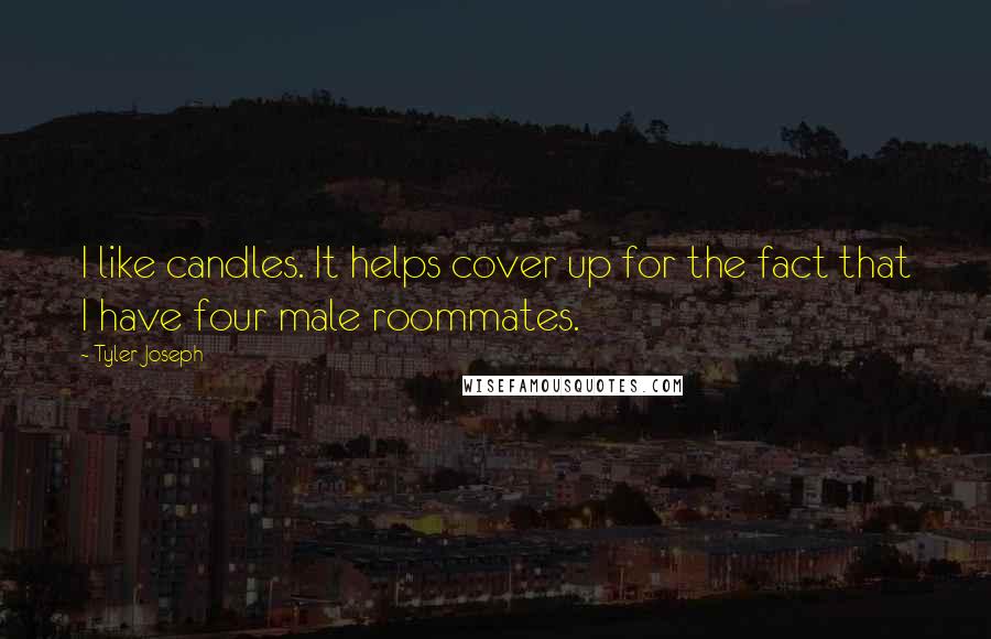 Tyler Joseph Quotes: I like candles. It helps cover up for the fact that I have four male roommates.