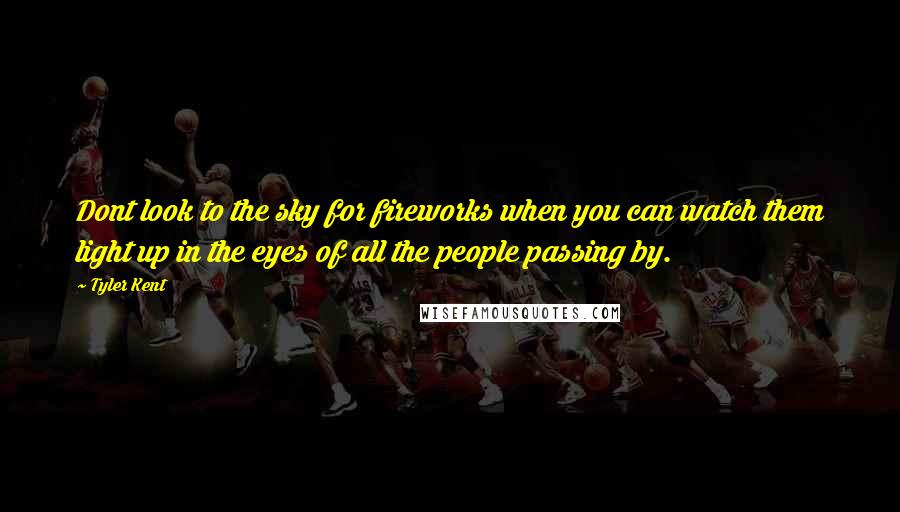 Tyler Kent Quotes: Dont look to the sky for fireworks when you can watch them light up in the eyes of all the people passing by.