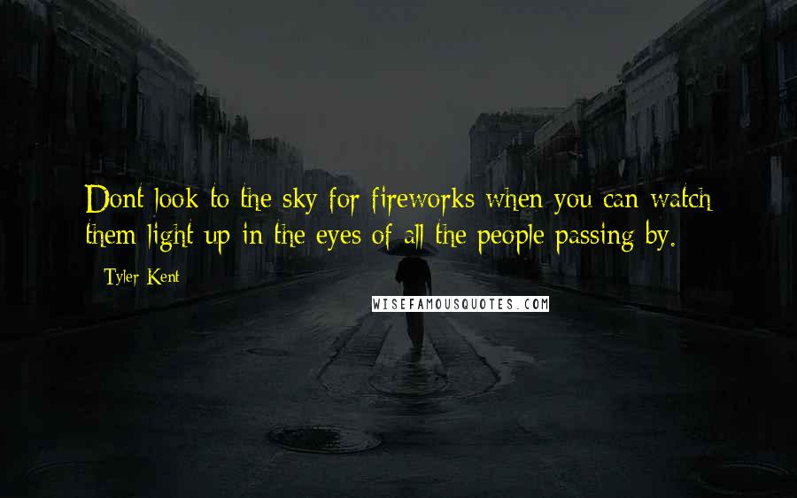 Tyler Kent Quotes: Dont look to the sky for fireworks when you can watch them light up in the eyes of all the people passing by.