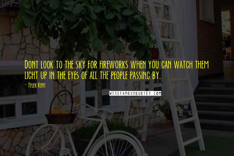 Tyler Kent Quotes: Dont look to the sky for fireworks when you can watch them light up in the eyes of all the people passing by.