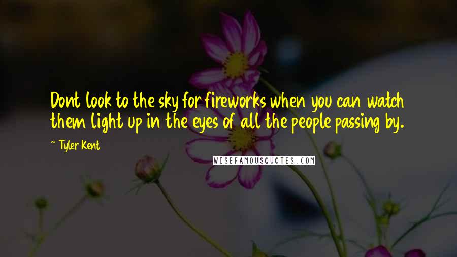 Tyler Kent Quotes: Dont look to the sky for fireworks when you can watch them light up in the eyes of all the people passing by.