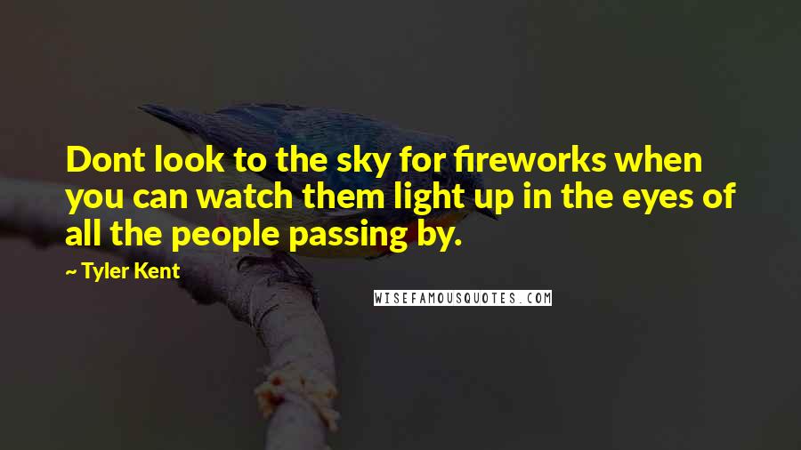 Tyler Kent Quotes: Dont look to the sky for fireworks when you can watch them light up in the eyes of all the people passing by.