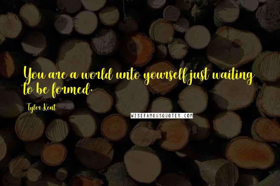 Tyler Kent Quotes: You are a world unto yourself just waiting to be formed.