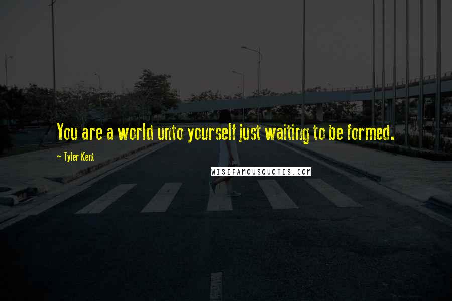 Tyler Kent Quotes: You are a world unto yourself just waiting to be formed.