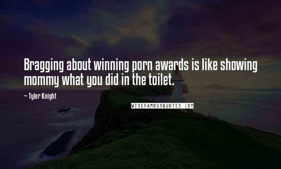 Tyler Knight Quotes: Bragging about winning porn awards is like showing mommy what you did in the toilet.