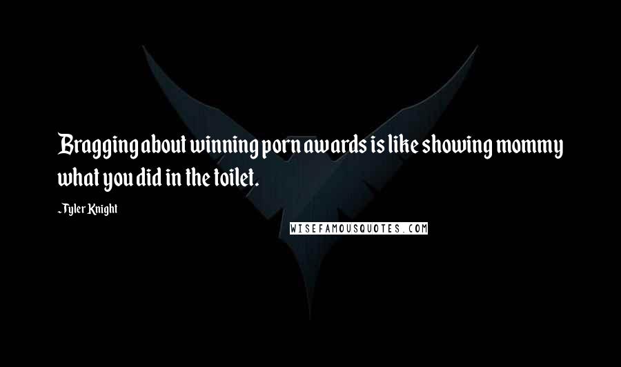 Tyler Knight Quotes: Bragging about winning porn awards is like showing mommy what you did in the toilet.