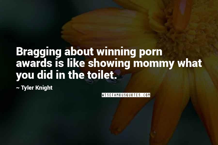 Tyler Knight Quotes: Bragging about winning porn awards is like showing mommy what you did in the toilet.