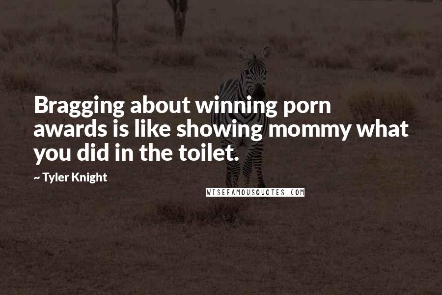 Tyler Knight Quotes: Bragging about winning porn awards is like showing mommy what you did in the toilet.