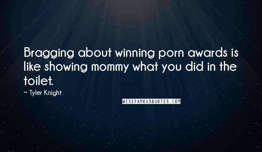 Tyler Knight Quotes: Bragging about winning porn awards is like showing mommy what you did in the toilet.