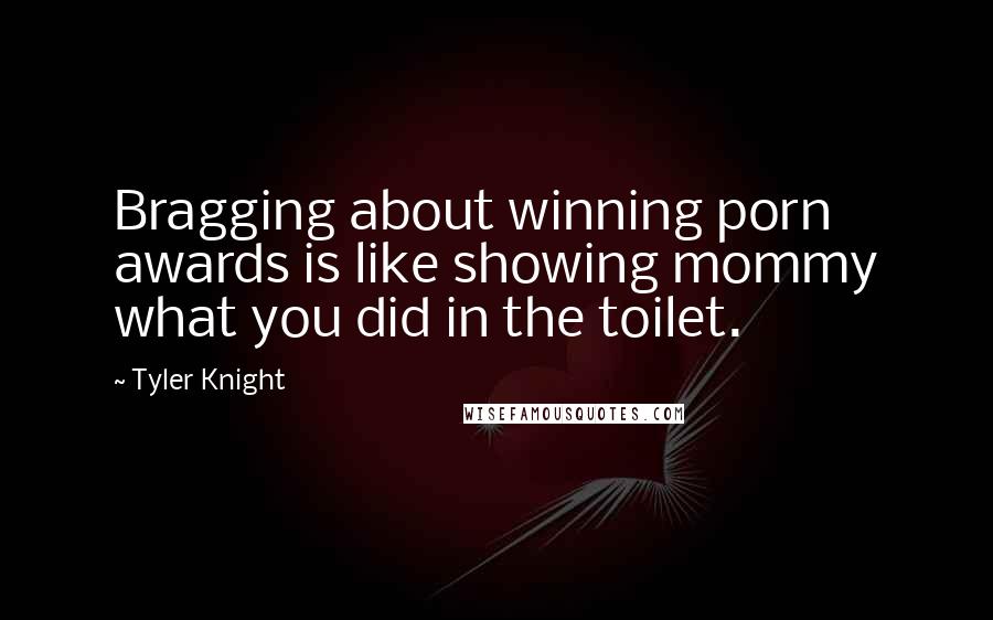 Tyler Knight Quotes: Bragging about winning porn awards is like showing mommy what you did in the toilet.