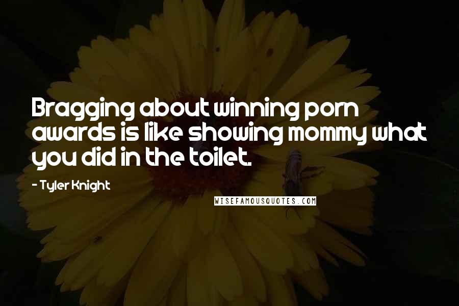 Tyler Knight Quotes: Bragging about winning porn awards is like showing mommy what you did in the toilet.