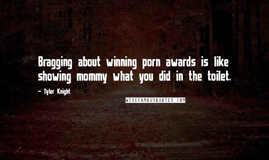 Tyler Knight Quotes: Bragging about winning porn awards is like showing mommy what you did in the toilet.