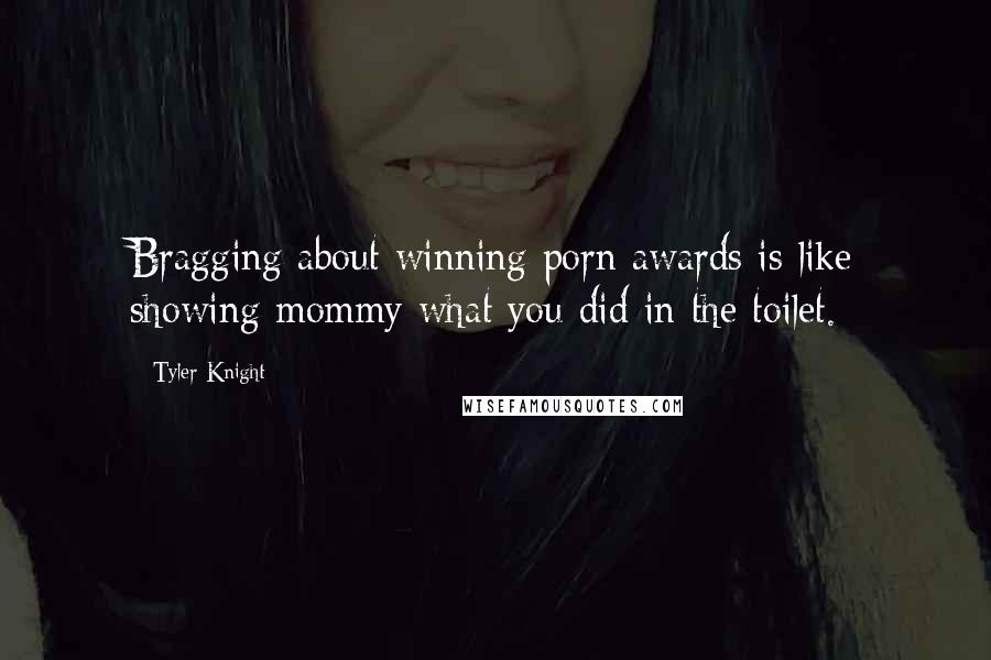 Tyler Knight Quotes: Bragging about winning porn awards is like showing mommy what you did in the toilet.