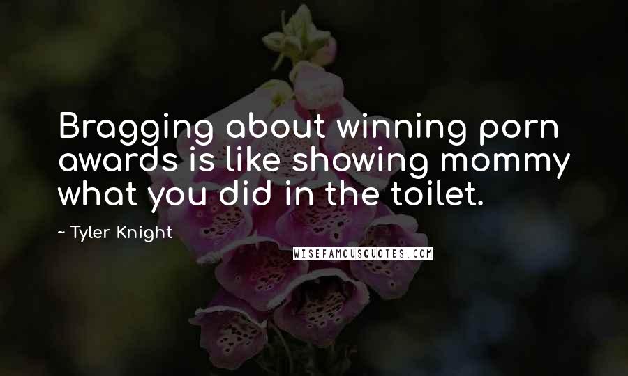 Tyler Knight Quotes: Bragging about winning porn awards is like showing mommy what you did in the toilet.