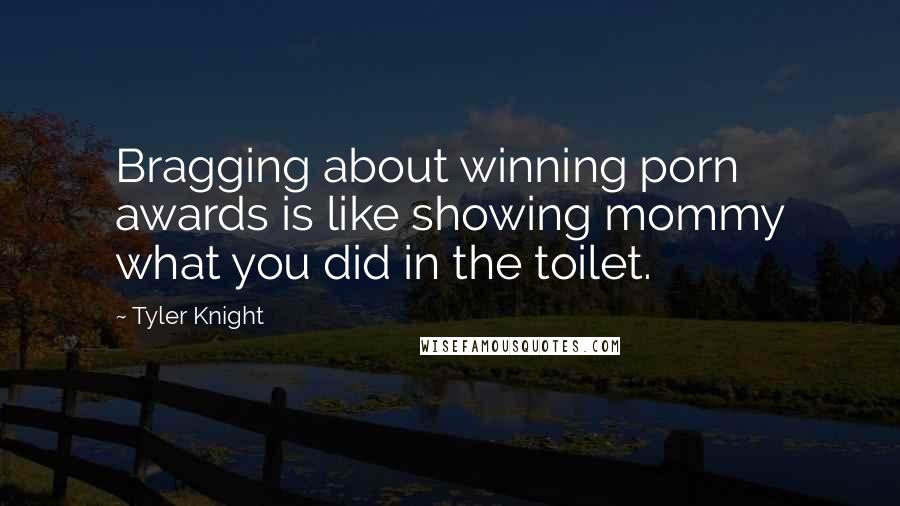 Tyler Knight Quotes: Bragging about winning porn awards is like showing mommy what you did in the toilet.