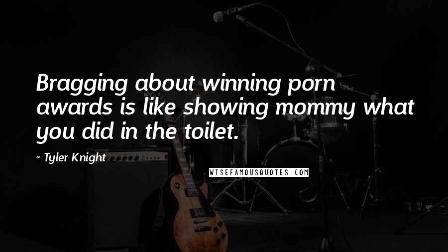 Tyler Knight Quotes: Bragging about winning porn awards is like showing mommy what you did in the toilet.