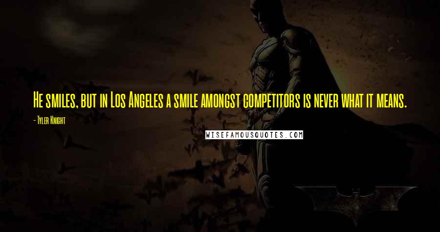 Tyler Knight Quotes: He smiles, but in Los Angeles a smile amongst competitors is never what it means.