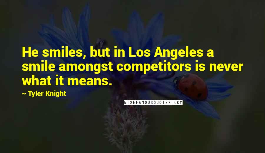 Tyler Knight Quotes: He smiles, but in Los Angeles a smile amongst competitors is never what it means.