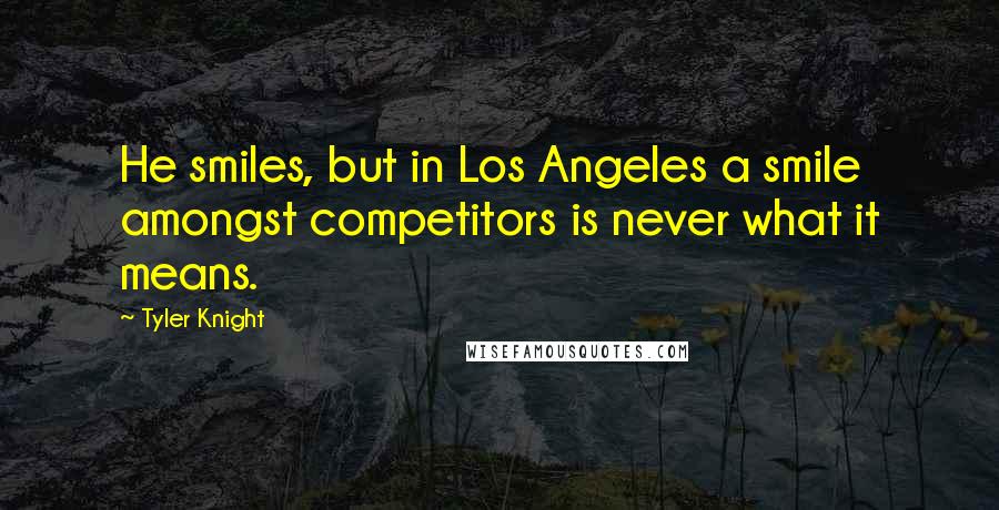 Tyler Knight Quotes: He smiles, but in Los Angeles a smile amongst competitors is never what it means.