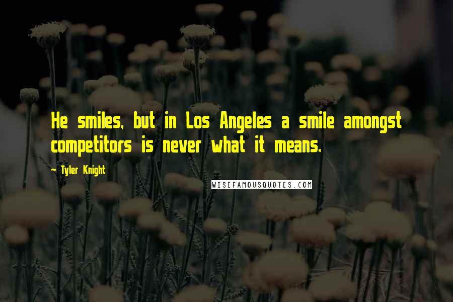 Tyler Knight Quotes: He smiles, but in Los Angeles a smile amongst competitors is never what it means.