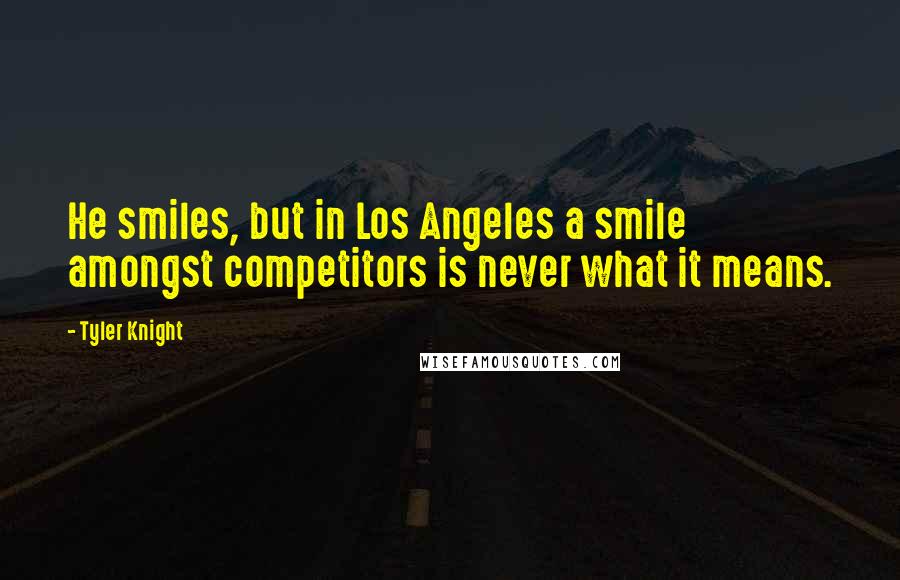 Tyler Knight Quotes: He smiles, but in Los Angeles a smile amongst competitors is never what it means.