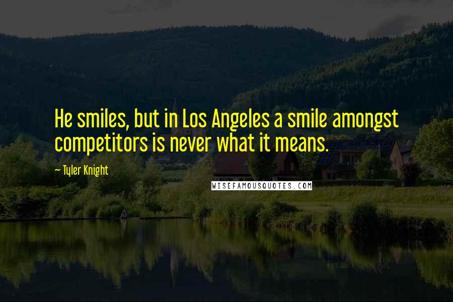 Tyler Knight Quotes: He smiles, but in Los Angeles a smile amongst competitors is never what it means.