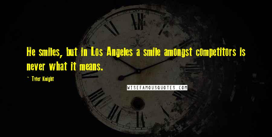 Tyler Knight Quotes: He smiles, but in Los Angeles a smile amongst competitors is never what it means.