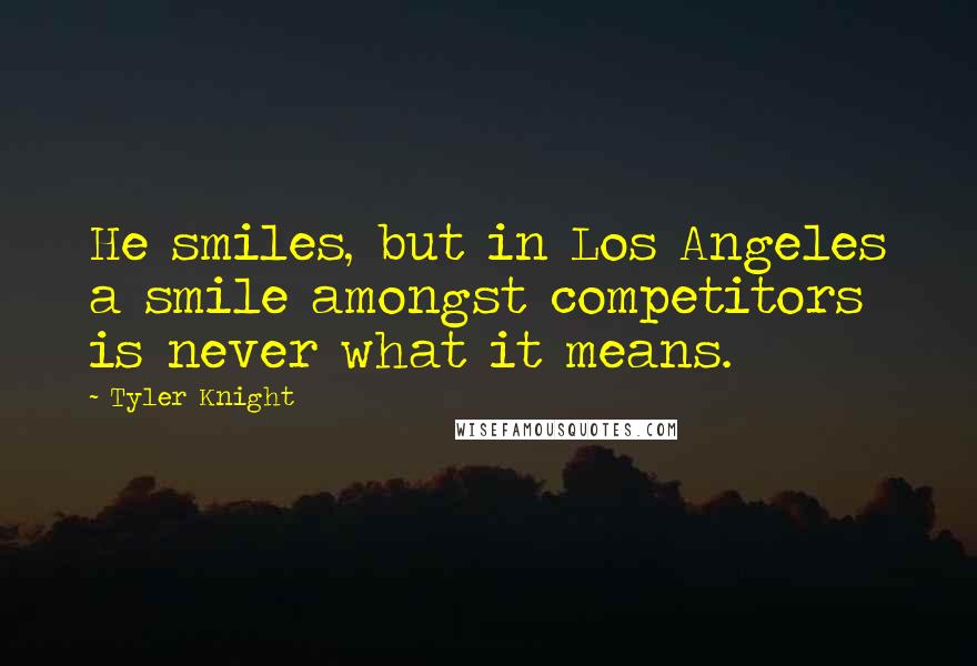 Tyler Knight Quotes: He smiles, but in Los Angeles a smile amongst competitors is never what it means.