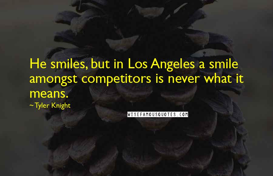 Tyler Knight Quotes: He smiles, but in Los Angeles a smile amongst competitors is never what it means.