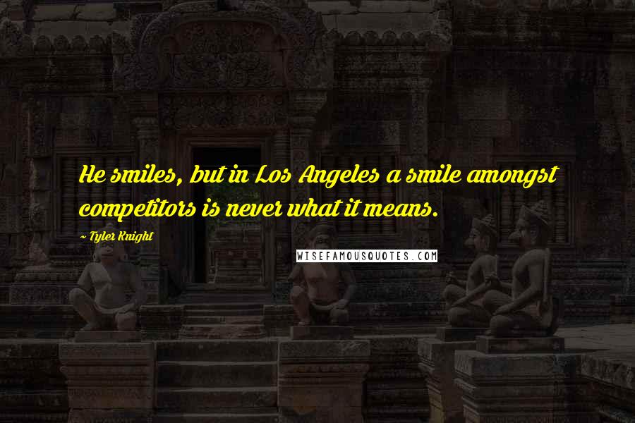 Tyler Knight Quotes: He smiles, but in Los Angeles a smile amongst competitors is never what it means.