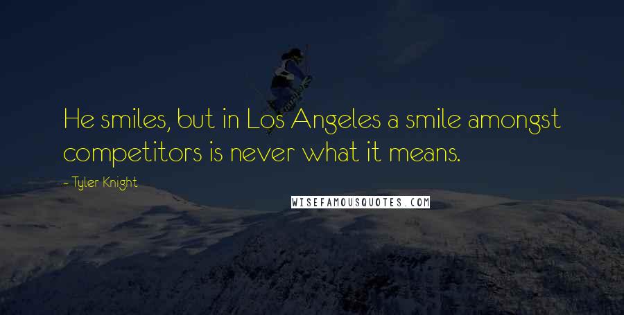 Tyler Knight Quotes: He smiles, but in Los Angeles a smile amongst competitors is never what it means.