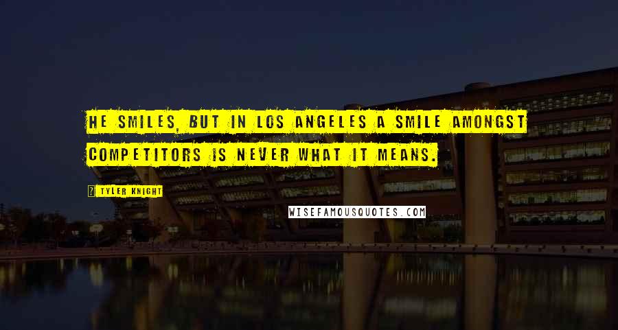 Tyler Knight Quotes: He smiles, but in Los Angeles a smile amongst competitors is never what it means.