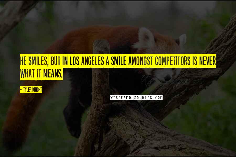 Tyler Knight Quotes: He smiles, but in Los Angeles a smile amongst competitors is never what it means.