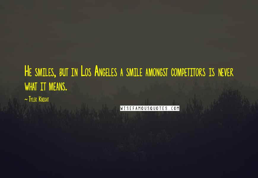 Tyler Knight Quotes: He smiles, but in Los Angeles a smile amongst competitors is never what it means.