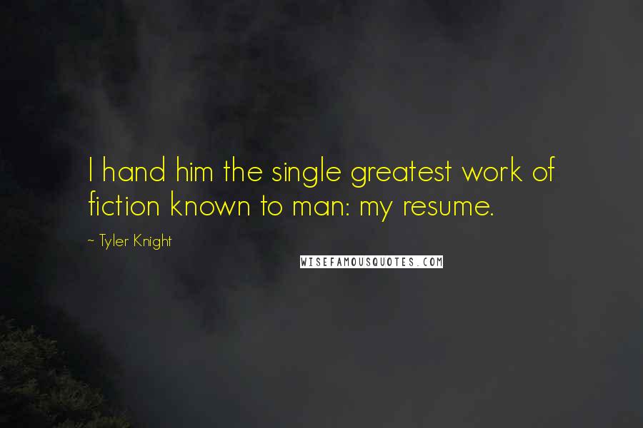 Tyler Knight Quotes: I hand him the single greatest work of fiction known to man: my resume.