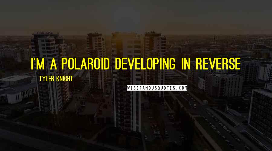 Tyler Knight Quotes: I'm a Polaroid developing in reverse