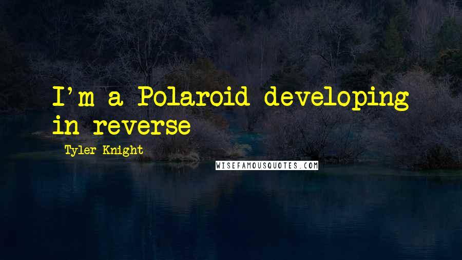 Tyler Knight Quotes: I'm a Polaroid developing in reverse